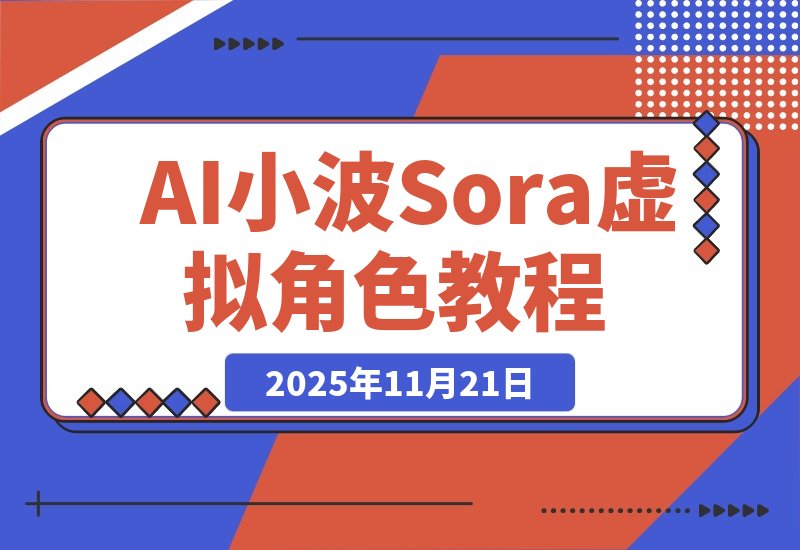 【2025.11.21】AI小波教你用Sora轻松打造专属虚拟角色-网创之家