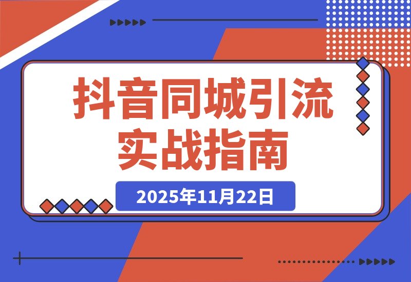 【2025.11.22】抖音同城引流实战：从零起步精准获客全攻略-网创之家