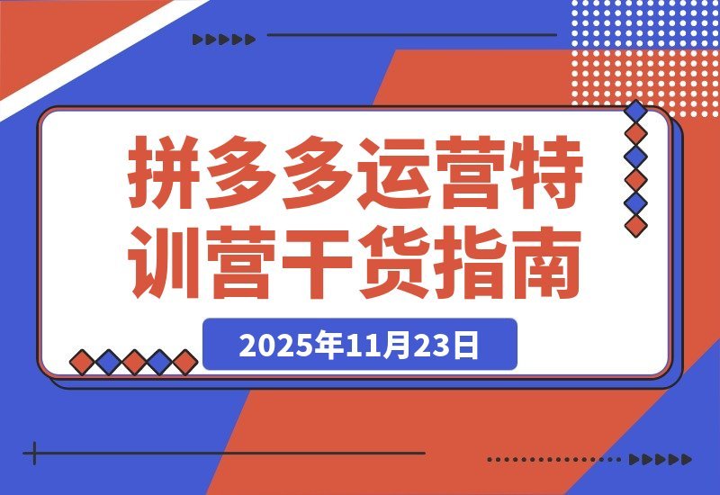 【2025.11.22】拼多多2025特训营：暴力起店+强付费打法+活动爆流+运营破局，全程干货-网创之家