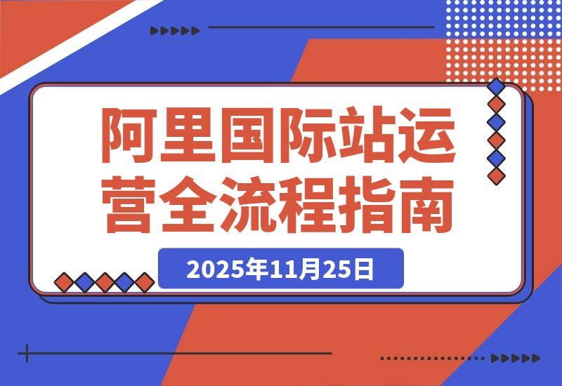 【2025.11.24】阿里国际站运营实战：从精准引流到高效转化，月均询盘与订单激增200%-网创之家
