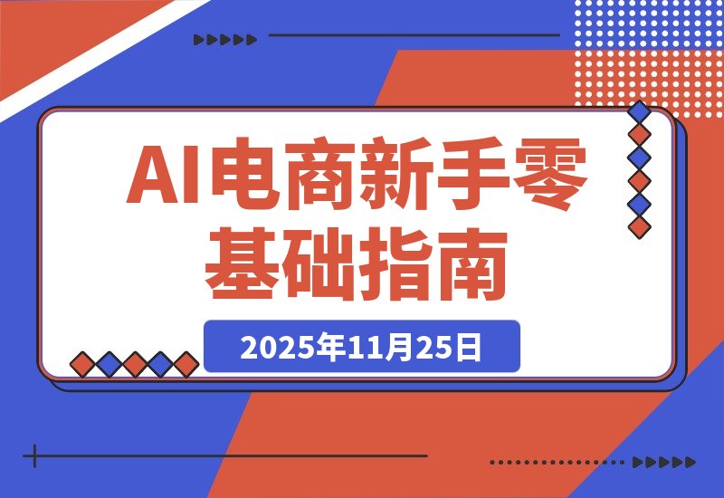 【2025.11.25】AI虚拟电商速成指南：新手从零到一的完整攻略-网创之家