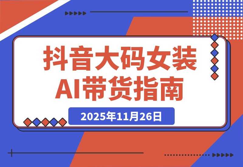 【2025.11.26】抖音大码女装AI反差带货，不用直播，橱窗卖7万件，保守佣金30W+-网创之家