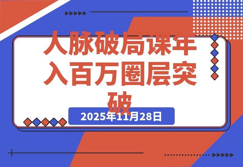 【2025.11.27】人脉破局术：价值塑造、信任链接、资源整合，实现圈层跃迁年入百万-网创之家