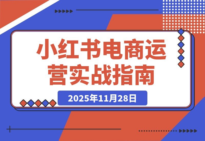 【2025.11.28】小红书电商实战指南：新手破局+冷启动攻略+流量密码全解析-网创之家