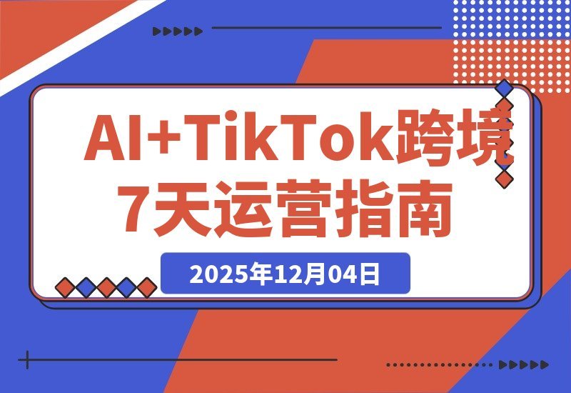 【2025.12.03】AI赋能TikTok出海：7天速通智能翻译、精准定位与全流程实战-网创之家