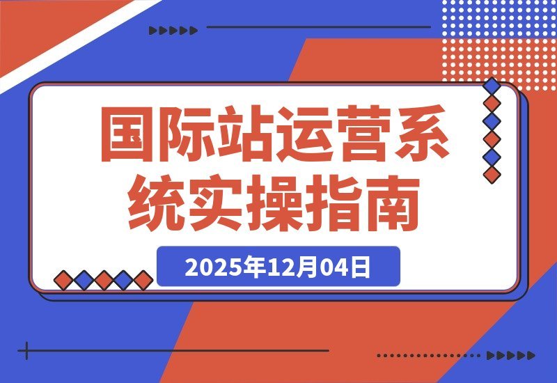 【2025.12.04】国际站运营实战课：规则解读、精准定位、选品策略，打造高效体系实现询盘飙升300%-网创之家
