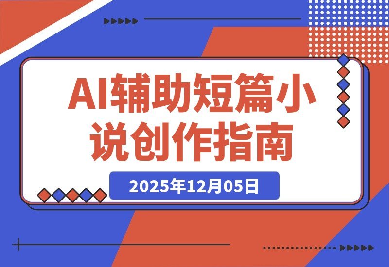 【2025.12.05】短篇小说的核心是“情感产品”，AI辅助创作、从解析到盈利的完整流程分享-网创之家