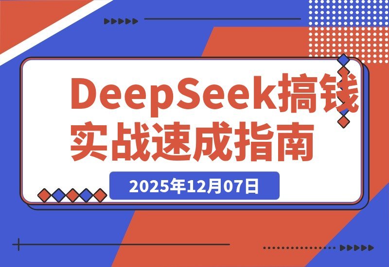 【2025.12.07】DeepSeek赚钱实战课：20套爆款模板+剪辑发布+带货变现，新手首月赚5000+-网创之家