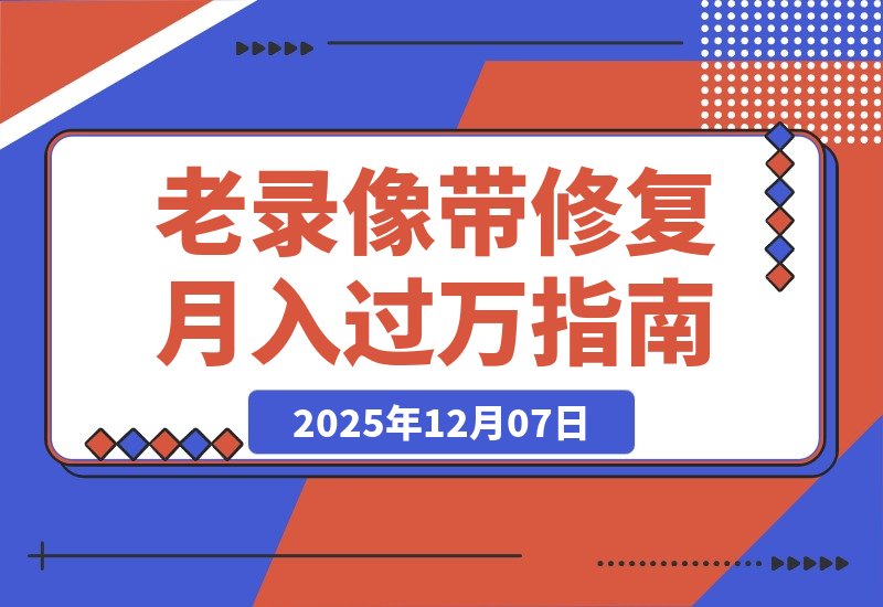 【2025.12.07】月入过万的冷门生意：修复老录像带，每天两小时轻松赚二十万！-网创之家