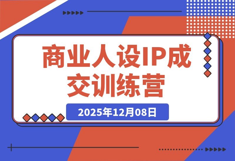 【2025.12.08】商业IP变现实战营：打造从流量到信任的成交闭环-网创之家
