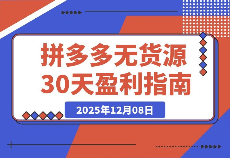 【2025.12.08】拼多多零库存速成班：30天从开店到盈利，新手也能轻松掌握选品推广与投产优化-网创之家