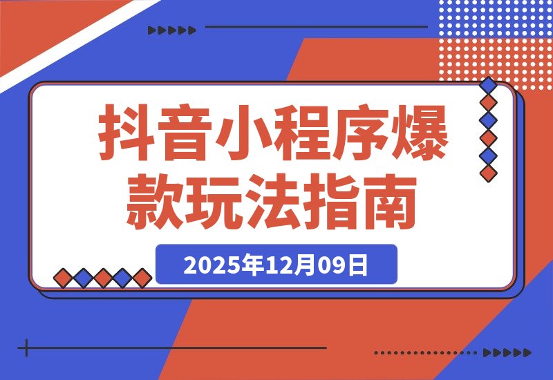 【2025.12.09】抖音爆款小程序变现课：萌娃漫画、智能发型、AI换脸，掌握热门套路月入过万-网创之家