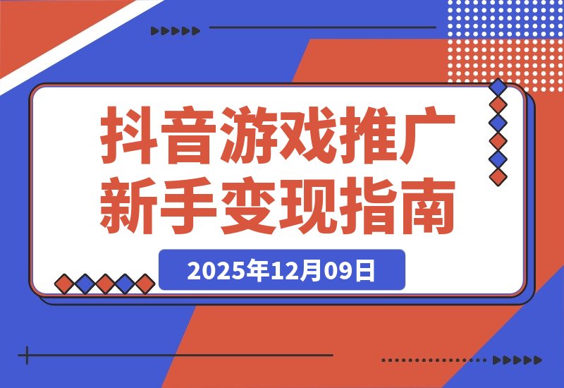 【2025.12.09】抖音游戏推广速成班：规则解析、高效搬运、剪辑变现，新手日入300+轻松实现-网创之家