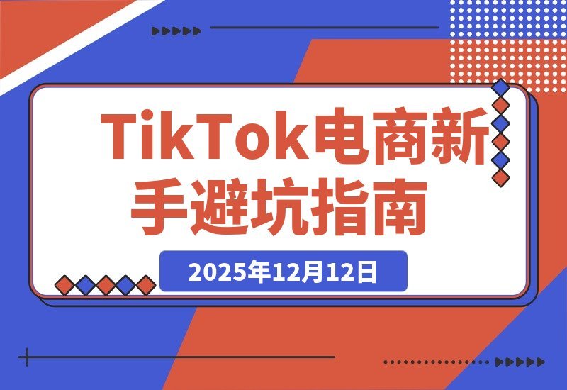 【2025.12.11】TikTok电商从零起步全攻略：市场洞察+店铺运营+达人投放，新手避坑轻松赚美金-网创之家