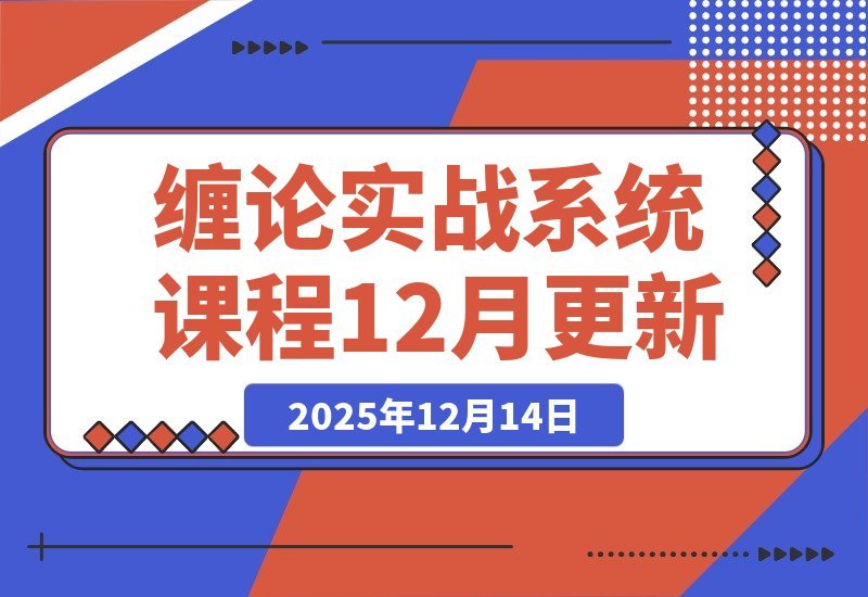 【2025.12.14】缠论实战课：理论精讲+行情拆解+买卖点精准捕捉，助你交易胜率飙升，月收益超50%-网创之家