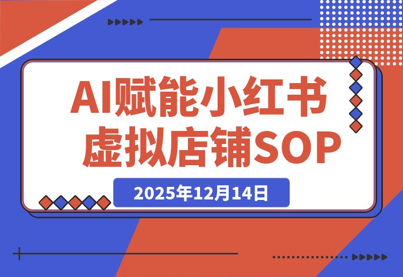 【2025.12.14】AI赋能,8个月打造15家小红书虚拟店铺,这套高效起店SOP全揭秘-网创之家