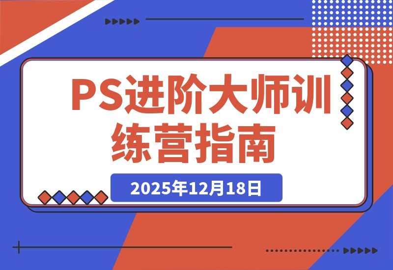 【2025.12.18】PS进阶大师速成班：从零基础到商业实战，轻松接单月入过万-网创之家