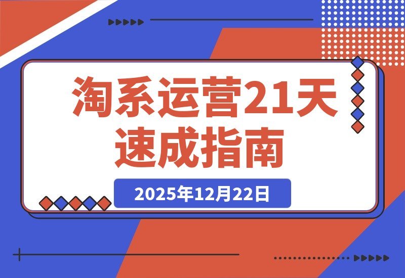 【2025.12.21】淘系运营21天速成：快速复制落地，掌握盈利核心技能-网创之家