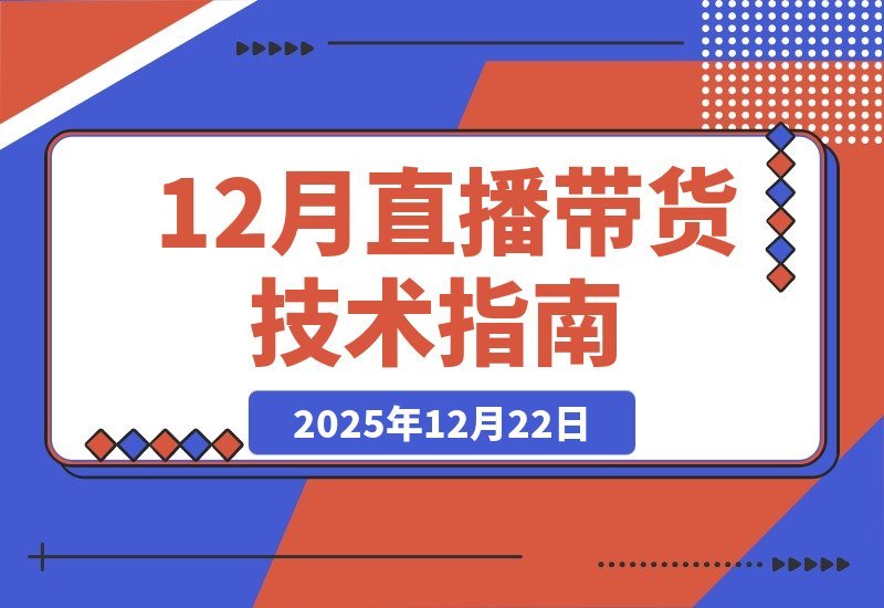 【2025.12.21】直播带货技术课更新：无人直播、数字人搭建与选品起号全攻略-网创之家