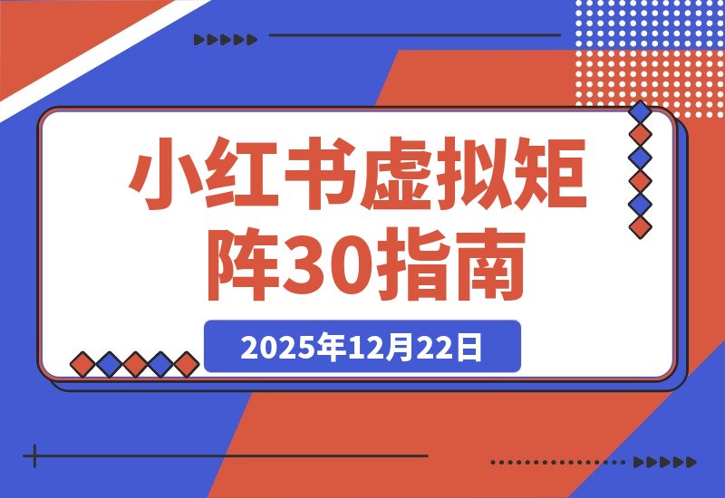 【2025.12.22】小红书虚拟矩阵3.0升级:双轨并行+AI半垂直选品+店铺矩阵策略-网创之家