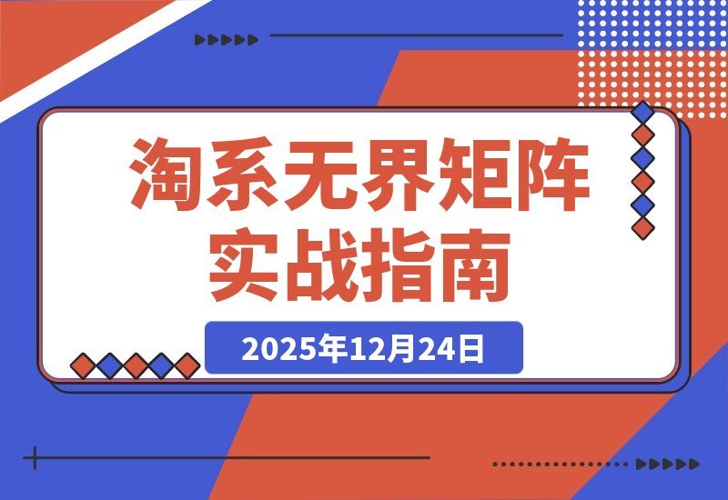 【2025.12.23】淘系爆款速成班：无界矩阵实战，单计划精准爆破，竞品矩阵+多链接赛马，月销百万轻松达成-网创之家