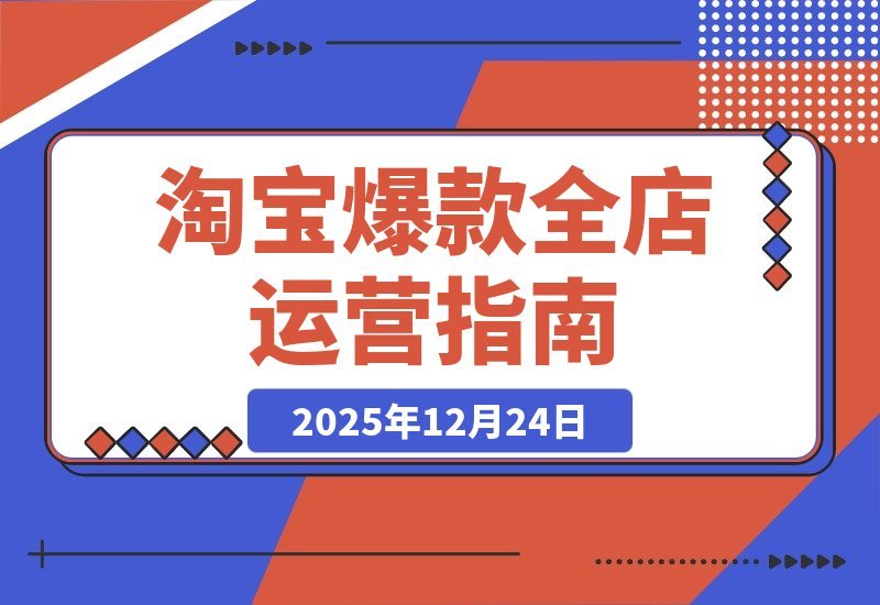 【2025.12.24】淘宝爆款运营2.0：从选品到矩阵，系统打造月入5万+店铺-网创之家