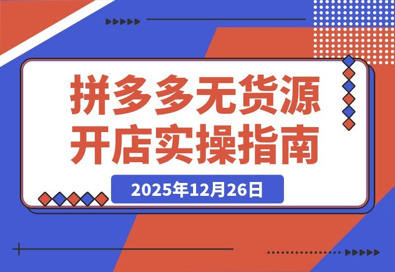 【2025.12.25】拼多多零库存实战指南：开店选品到推广放大，轻松实现月入过万-网创之家