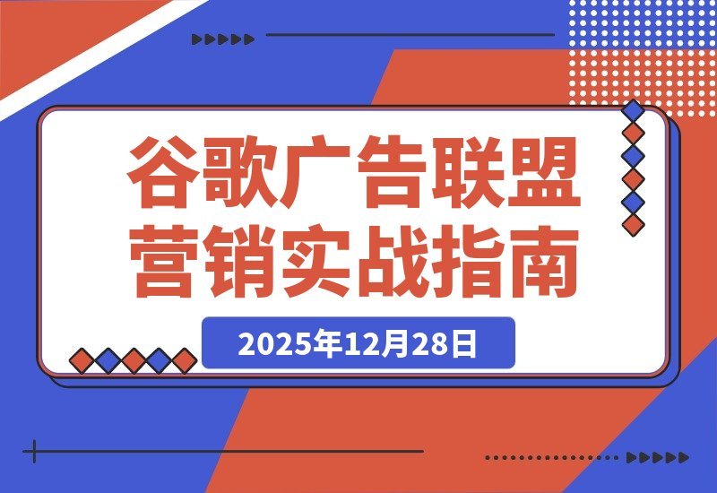 【2025.12.27】谷歌广告+联盟营销实战课：从防关联到流量追踪，月入5000+美元全链路指南-网创之家
