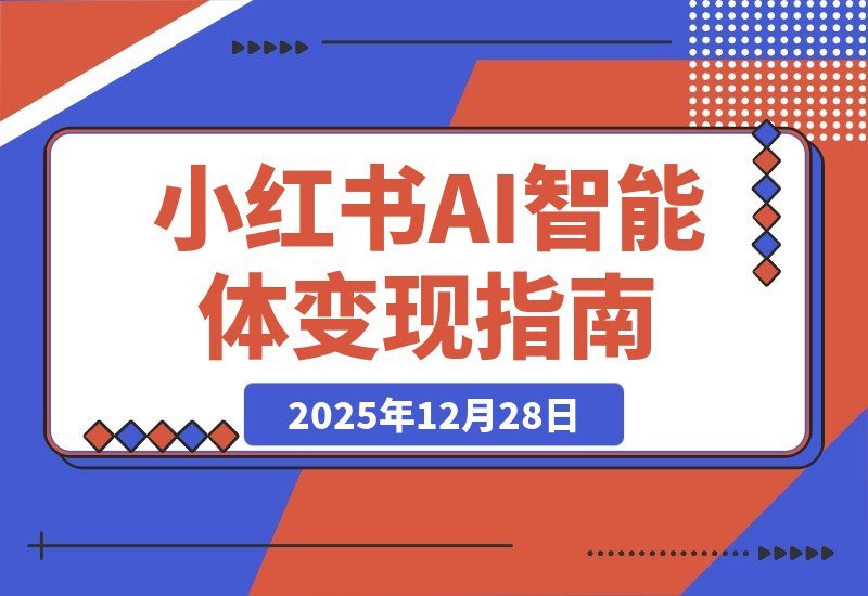 【2025.12.28】AI+小红书智能体特训营2.0升级：掌握AI思维，轻松实现月入六位数-网创之家