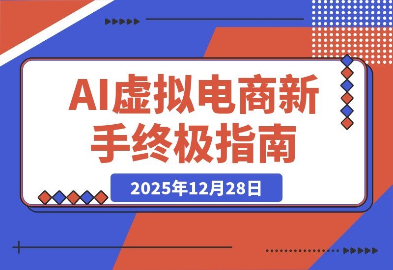 【2025.12.28】AI虚拟电商从零起步，新手必看终极指南-网创之家
