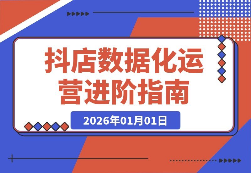 【2026.01.01】抖店运营进阶：数据驱动下的蓝海掘金、爆款打造与AI协同，实现ROI与规模双增长-网创之家