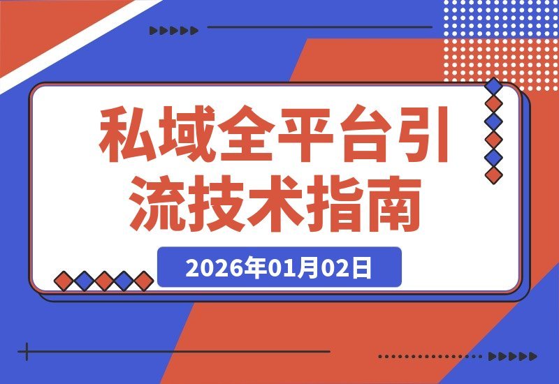 【2026.01.02】私域流量全渠道引流SOP：抖音快手小红书微信QQB站闲鱼高效转化技术宝典-网创之家