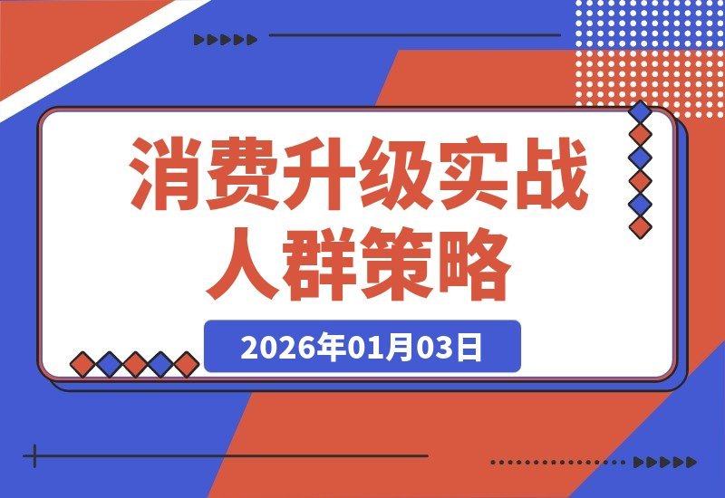 【2026.01.03】消费升级实战课：精准锁定四类人群，解读供给策略，把握投资良机-网创之家