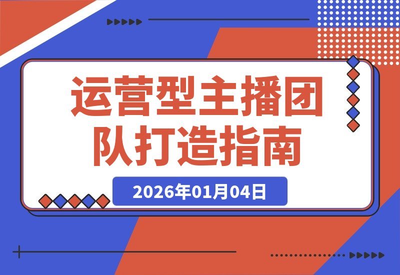 【2026.01.04】引爆直播间自然流量：打造高效运营型主播团队实战指南-网创之家